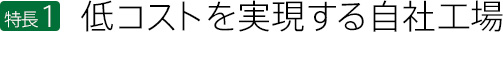 低コストを実現する自社工場